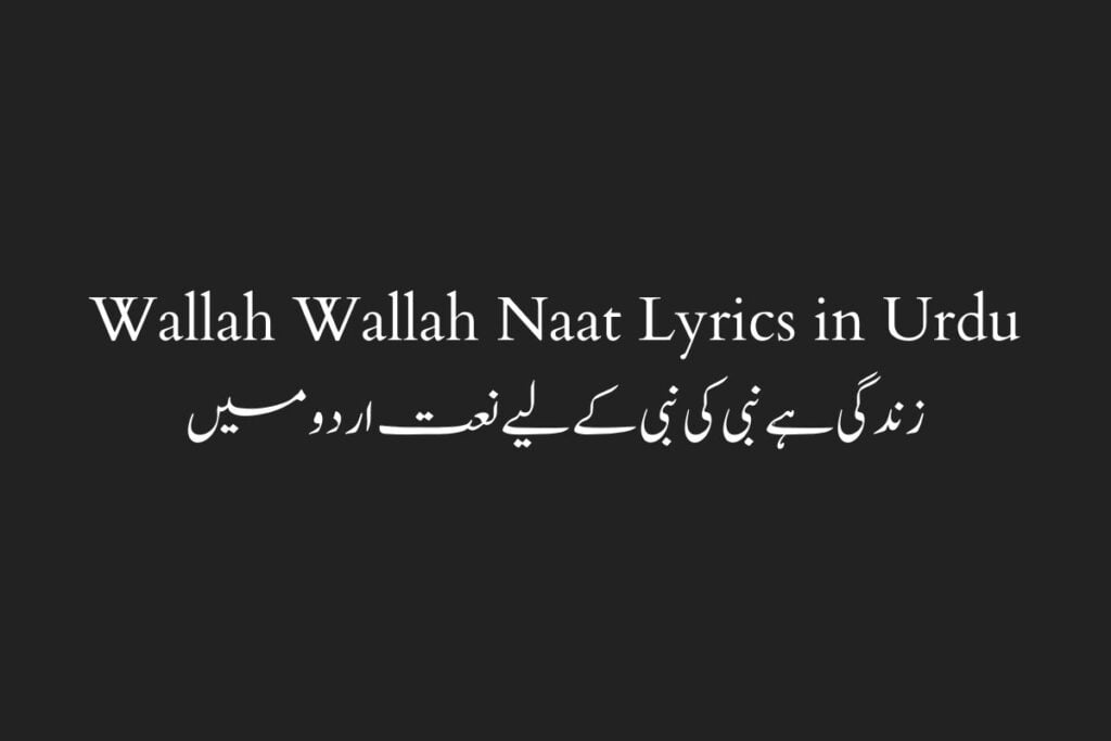 Wallah Wallah Naat Lyrics in Urdu زندگی ہے نبی کی نبی كے لیے نعت اردو میں